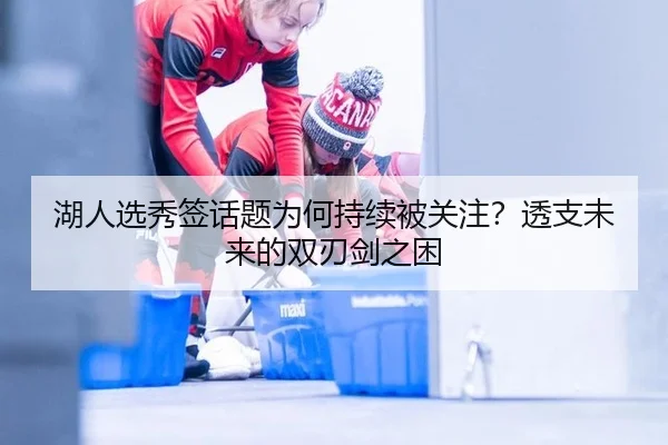 湖人选秀签话题为何持续被关注？透支未来的双刃剑之困